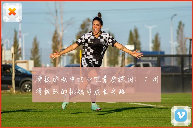 滑板运动中的心理素质探讨：广州滑板队的挑战与成长之路