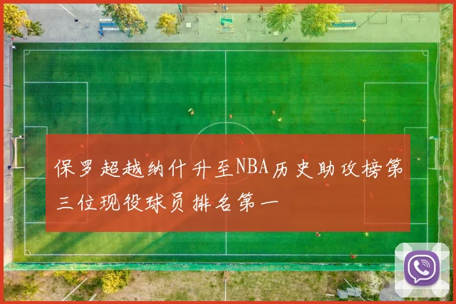 保罗超越纳什升至NBA历史助攻榜第三位现役球员排名第一