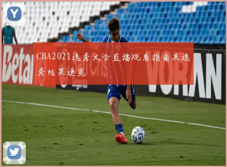 CBA2021选秀大会直播观看指南及选秀结果速览