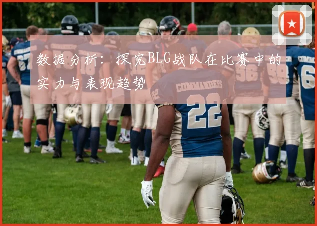 数据分析：探究BLG战队在比赛中的实力与表现趋势