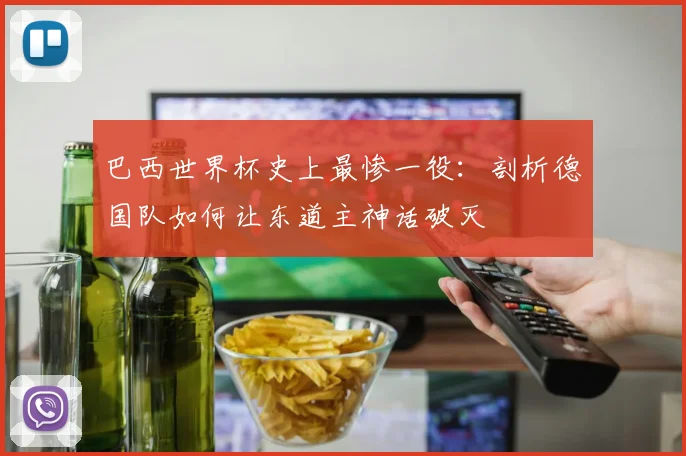 巴西世界杯史上最惨一役：剖析德国队如何让东道主神话破灭