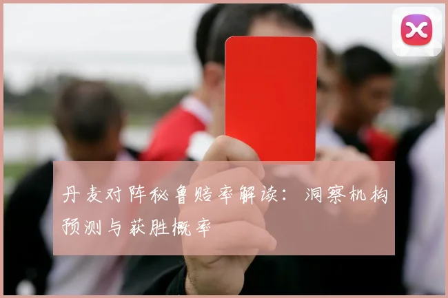 丹麦对阵秘鲁赔率解读：洞察机构预测与获胜概率