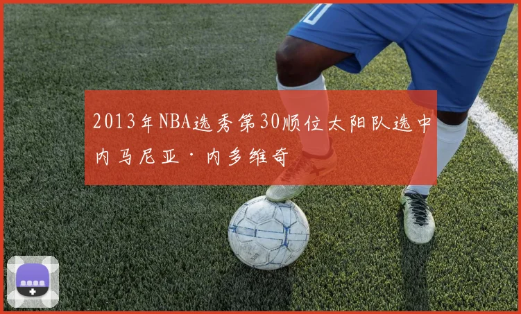 2013年NBA选秀第30顺位太阳队选中内马尼亚·内多维奇