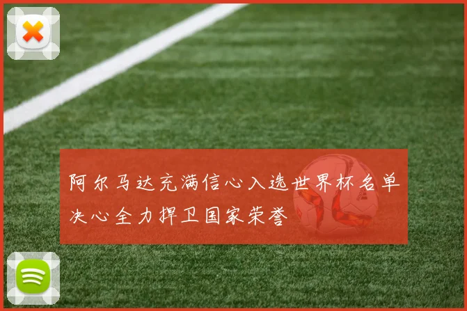 阿尔马达充满信心入选世界杯名单决心全力捍卫国家荣誉