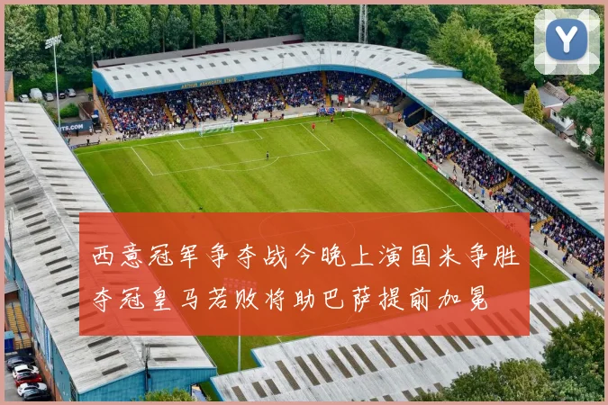 西意冠军争夺战今晚上演国米争胜夺冠皇马若败将助巴萨提前加冕