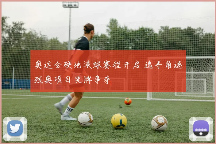 奥运会硬地滚球赛程开启 选手角逐残奥项目奖牌争夺
