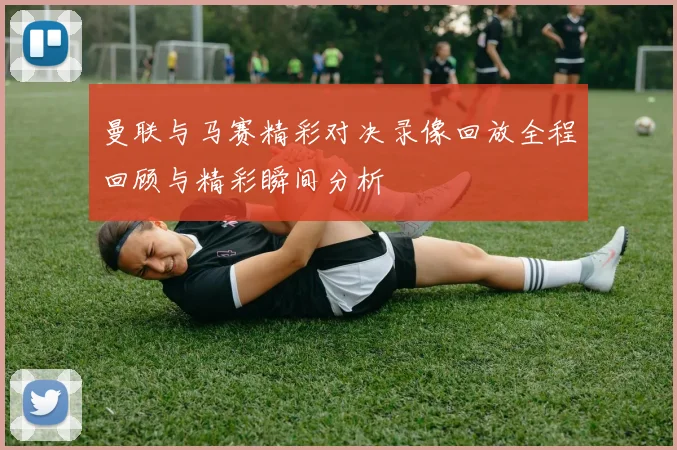 曼联与马赛精彩对决录像回放全程回顾与精彩瞬间分析